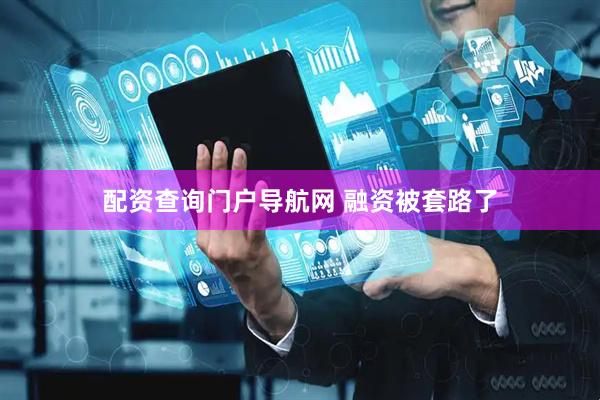 配资查询门户导航网 融资被套路了