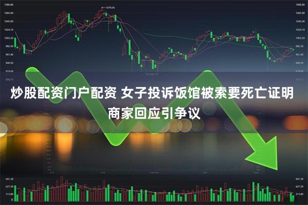 炒股配资门户配资 女子投诉饭馆被索要死亡证明 商家回应引争议