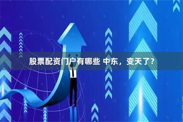 股票配资门户有哪些 中东，变天了？